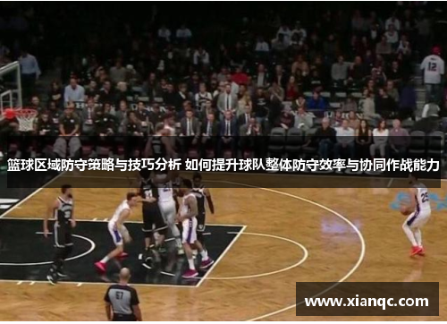 篮球区域防守策略与技巧分析 如何提升球队整体防守效率与协同作战能力