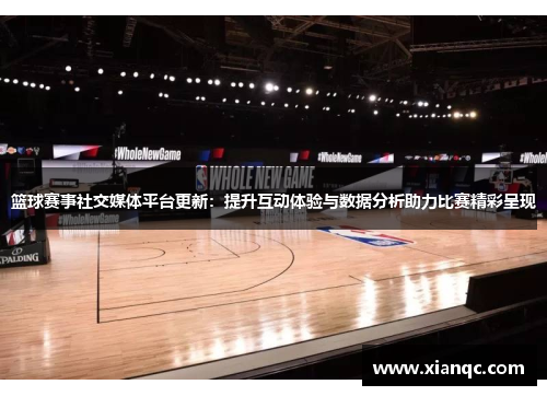 篮球赛事社交媒体平台更新：提升互动体验与数据分析助力比赛精彩呈现