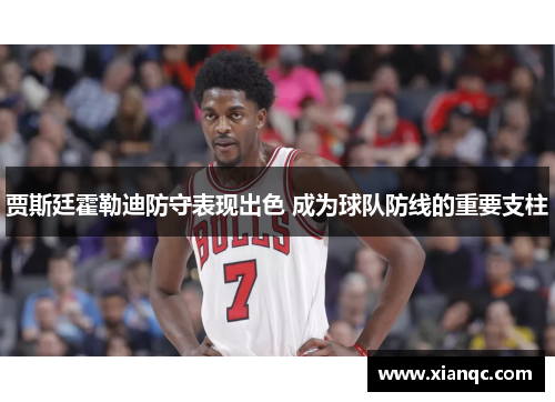 贾斯廷霍勒迪防守表现出色 成为球队防线的重要支柱