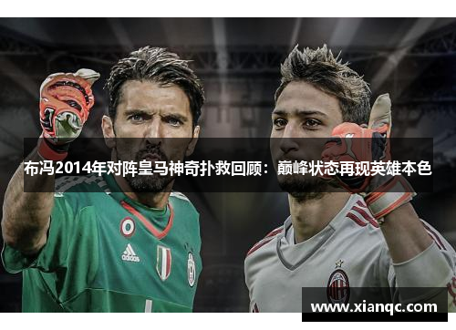 布冯2014年对阵皇马神奇扑救回顾：巅峰状态再现英雄本色