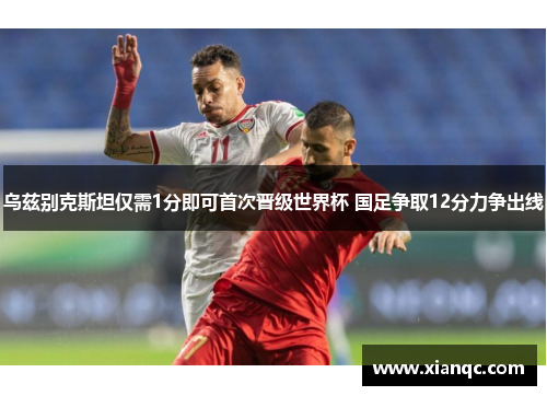 乌兹别克斯坦仅需1分即可首次晋级世界杯 国足争取12分力争出线