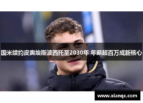 国米续约皮奥埃斯波西托至2030年 年薪超百万成新核心
