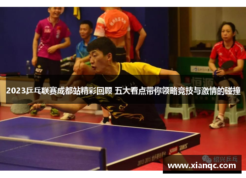2023乒乓联赛成都站精彩回顾 五大看点带你领略竞技与激情的碰撞