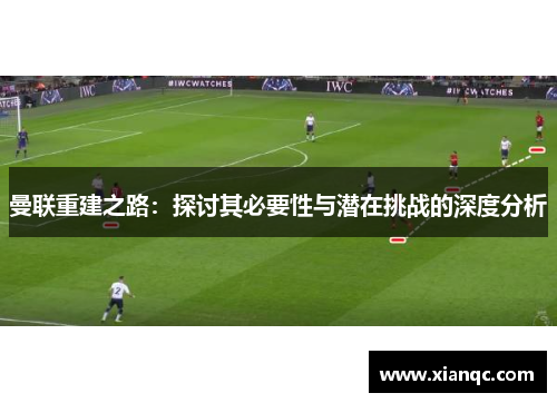 曼联重建之路：探讨其必要性与潜在挑战的深度分析
