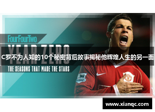 C罗不为人知的10个秘密背后故事揭秘他辉煌人生的另一面