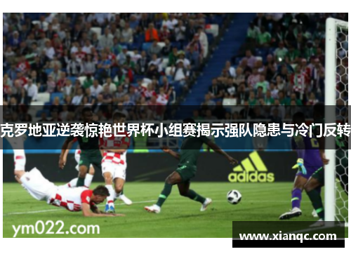 克罗地亚逆袭惊艳世界杯小组赛揭示强队隐患与冷门反转