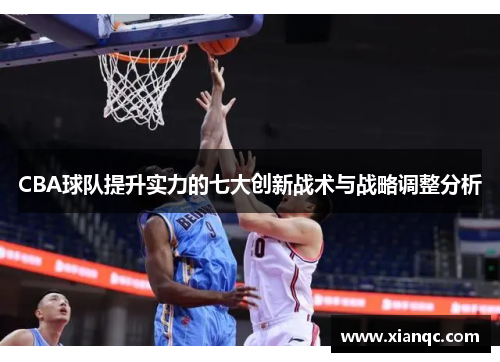 CBA球队提升实力的七大创新战术与战略调整分析