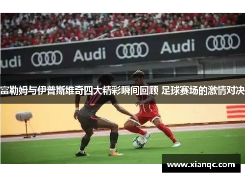 富勒姆与伊普斯维奇四大精彩瞬间回顾 足球赛场的激情对决