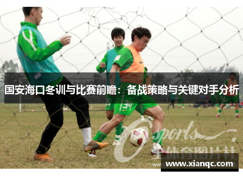 国安海口冬训与比赛前瞻：备战策略与关键对手分析
