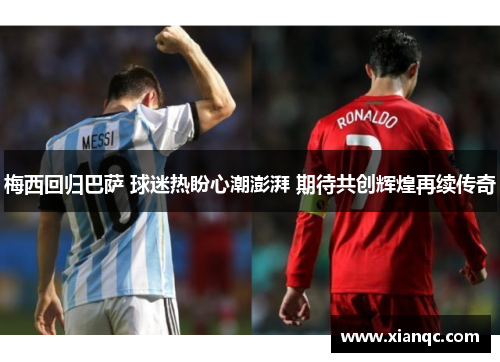 梅西回归巴萨 球迷热盼心潮澎湃 期待共创辉煌再续传奇