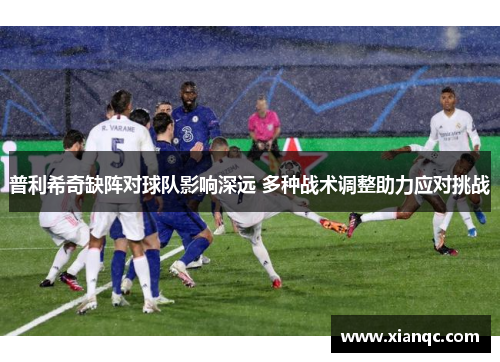 普利希奇缺阵对球队影响深远 多种战术调整助力应对挑战