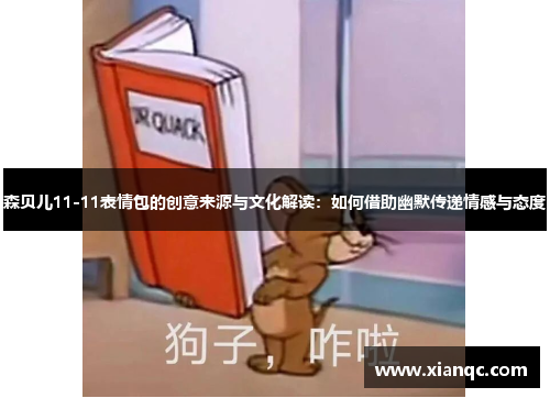 森贝儿11-11表情包的创意来源与文化解读：如何借助幽默传递情感与态度