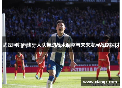 武磊回归西班牙人队带动战术调整与未来发展战略探讨