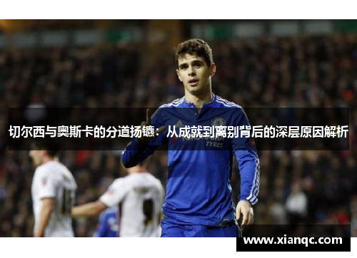 切尔西与奥斯卡的分道扬镳：从成就到离别背后的深层原因解析