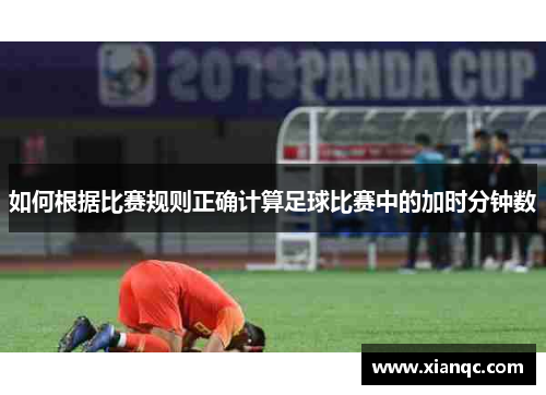 如何根据比赛规则正确计算足球比赛中的加时分钟数