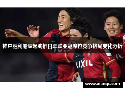 神户胜利船崛起助推日职联亚冠席位竞争格局变化分析