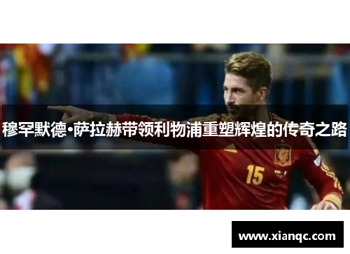 穆罕默德·萨拉赫带领利物浦重塑辉煌的传奇之路