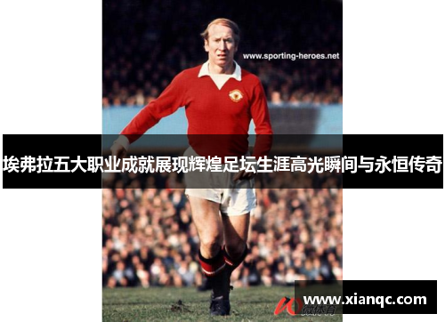 埃弗拉五大职业成就展现辉煌足坛生涯高光瞬间与永恒传奇