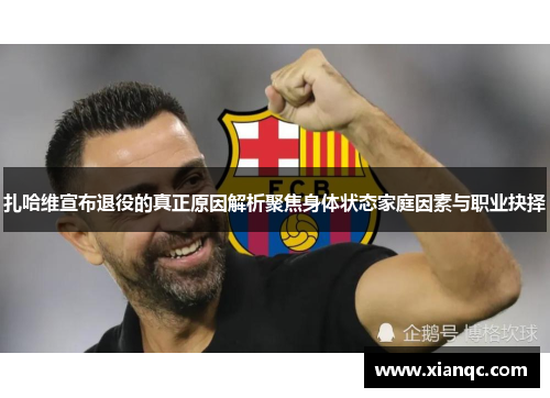 扎哈维宣布退役的真正原因解析聚焦身体状态家庭因素与职业抉择