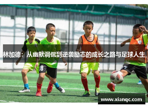 林加德：从幽默调侃到逆袭励志的成长之路与足球人生