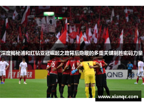 深度揭秘浦和红钻亚冠崛起之路背后隐藏的多重关键制胜密码力量
