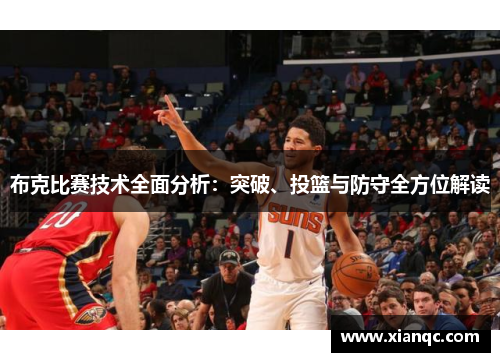 布克比赛技术全面分析：突破、投篮与防守全方位解读