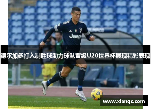 德尔加多打入制胜球助力球队晋级U20世界杯展现精彩表现