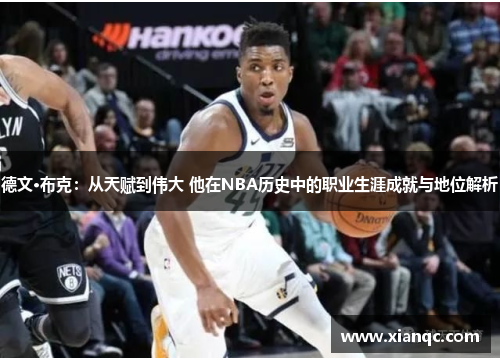 德文·布克：从天赋到伟大 他在NBA历史中的职业生涯成就与地位解析