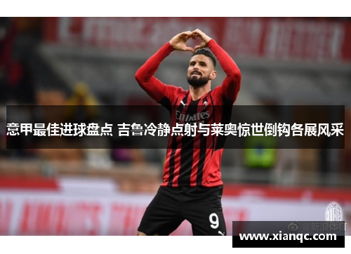 意甲最佳进球盘点 吉鲁冷静点射与莱奥惊世倒钩各展风采