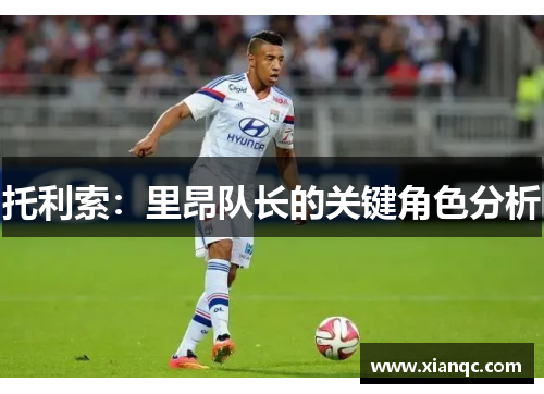 托利索：里昂队长的关键角色分析