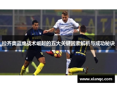 拉齐奥蓝鹰战术崛起的五大关键因素解析与成功秘诀