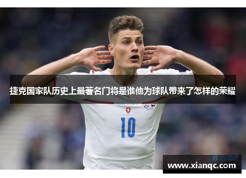 捷克国家队历史上最著名门将是谁他为球队带来了怎样的荣耀