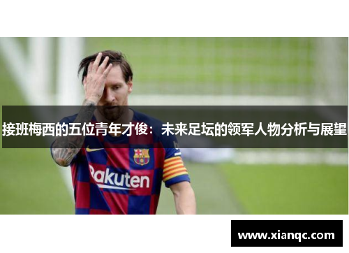 接班梅西的五位青年才俊：未来足坛的领军人物分析与展望