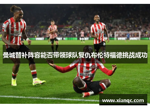 曼城替补阵容能否带领球队复仇布伦特福德挑战成功