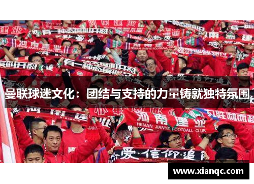 曼联球迷文化：团结与支持的力量铸就独特氛围